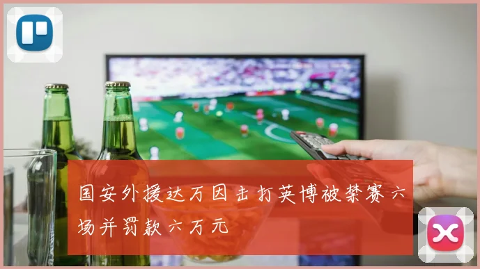国安外援达万因击打英博被禁赛六场并罚款六万元